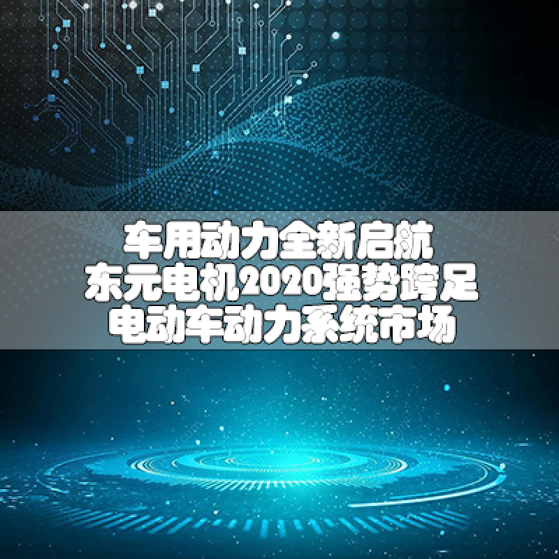 車用動力全新啟航-東元電機2020強勢跨足電動車動力系統(tǒng)市場
