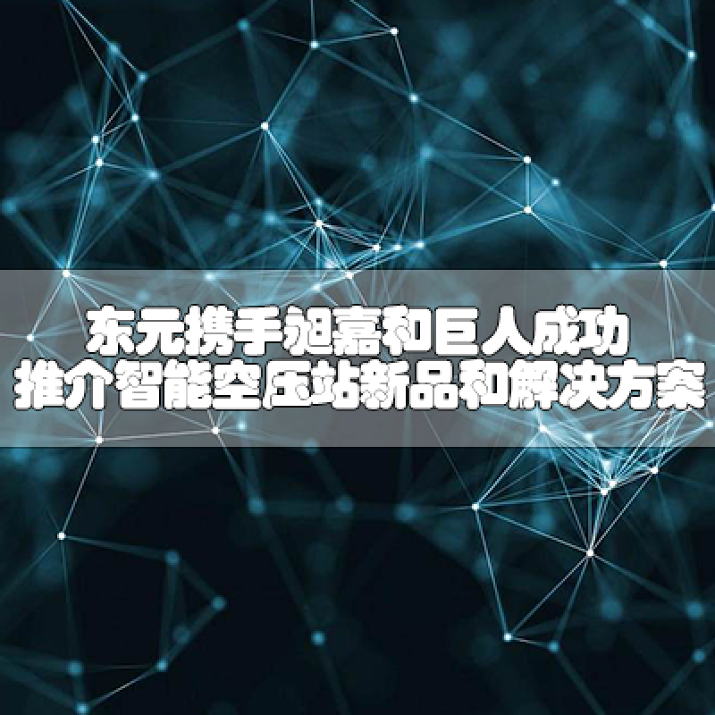 東元攜手昶嘉和巨人，成功推介智能空壓站新品和解決方案