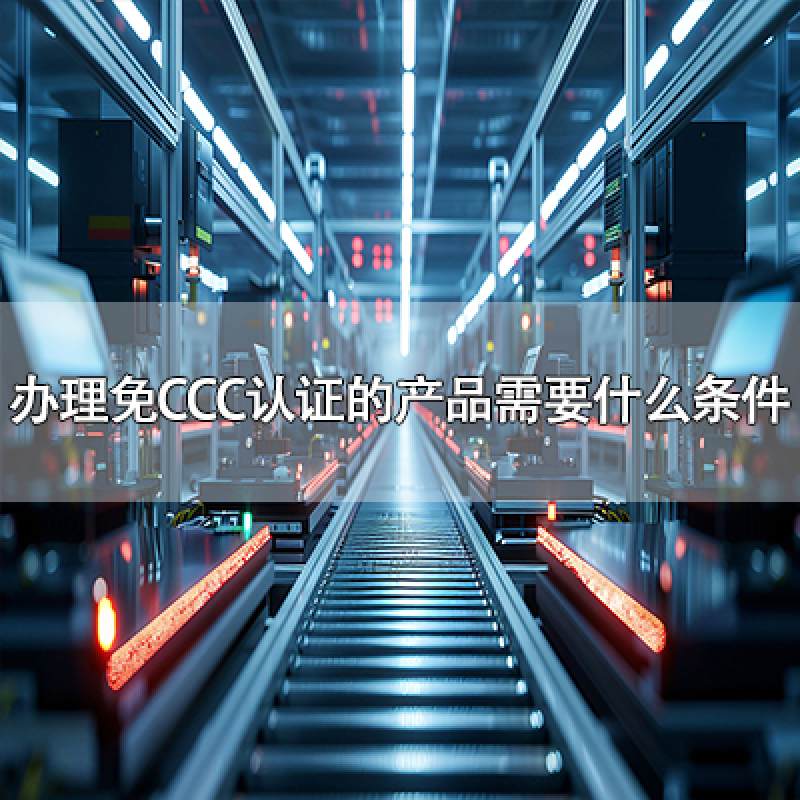 辦理免CCC認證的產(chǎn)品需要符合什么條件？
